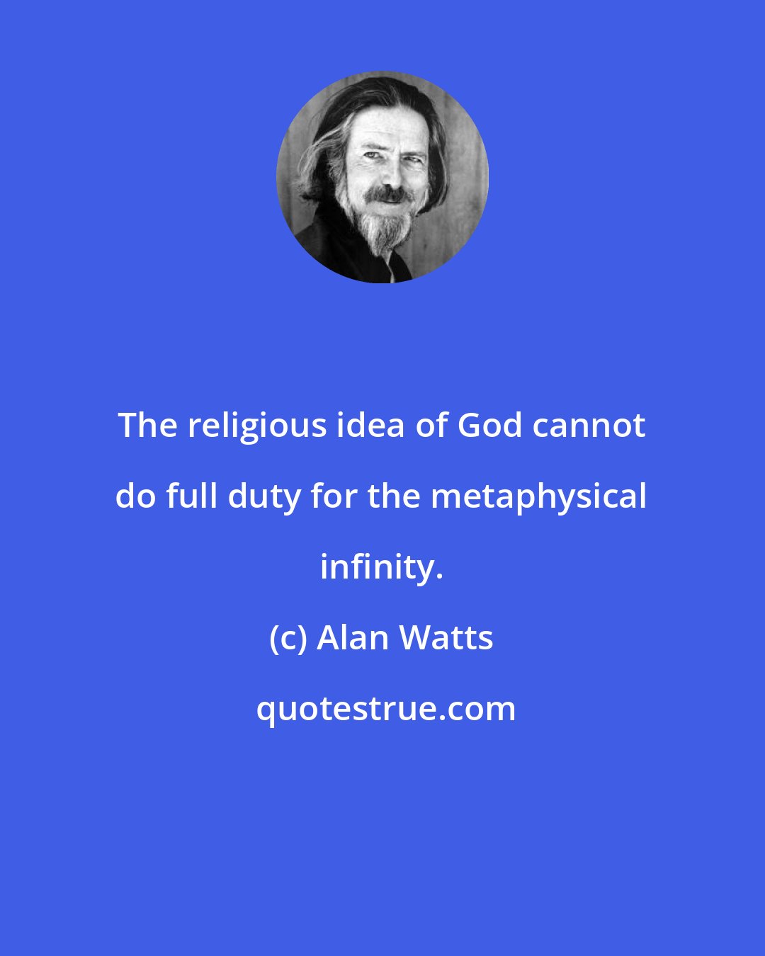 Alan Watts: The religious idea of God cannot do full duty for the metaphysical infinity.