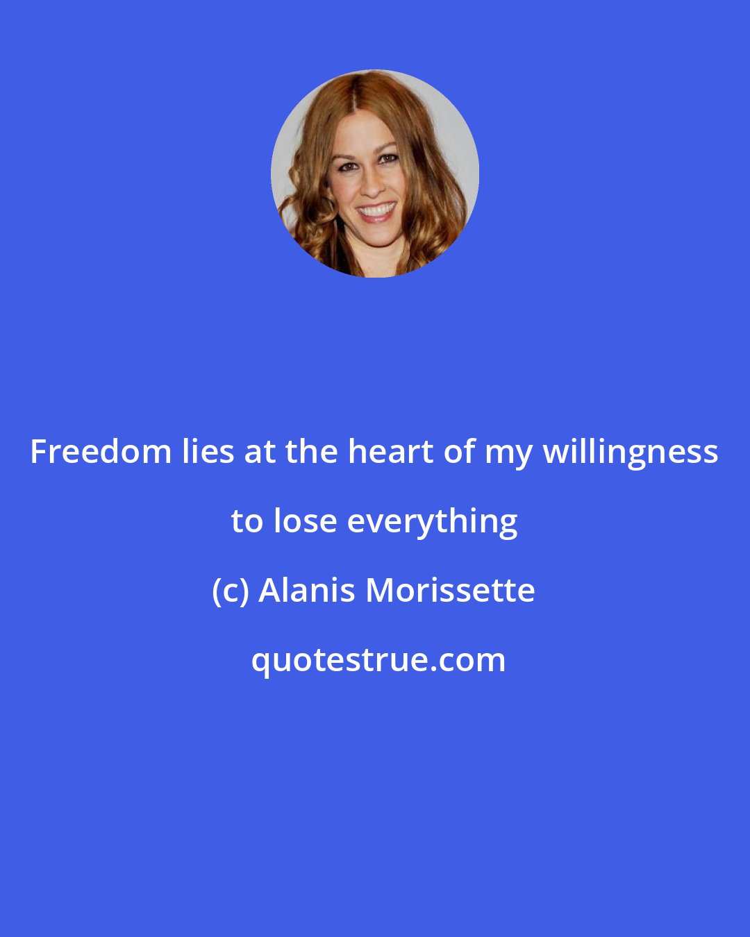 Alanis Morissette: Freedom lies at the heart of my willingness to lose everything