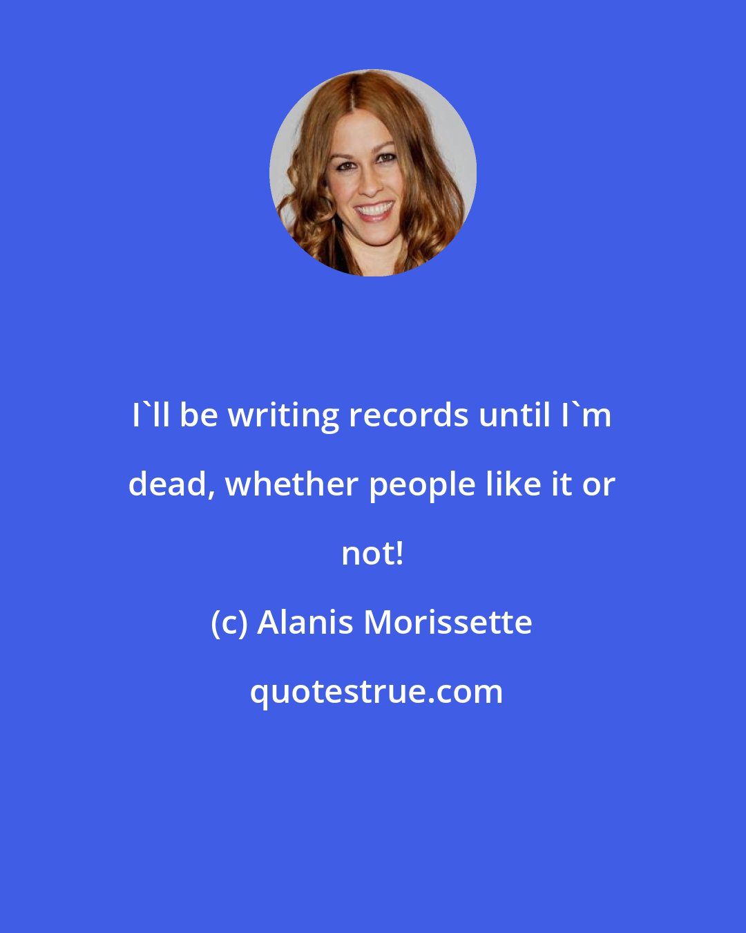 Alanis Morissette: I'll be writing records until I'm dead, whether people like it or not!