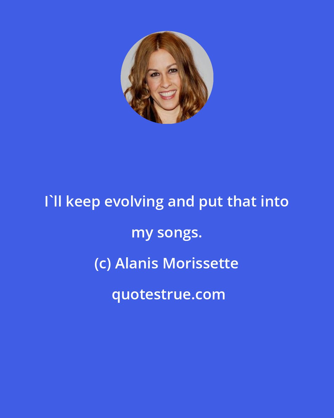 Alanis Morissette: I'll keep evolving and put that into my songs.