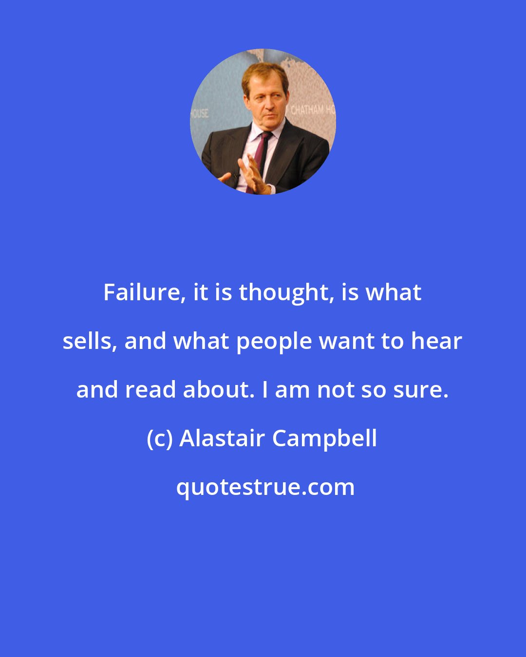 Alastair Campbell: Failure, it is thought, is what sells, and what people want to hear and read about. I am not so sure.