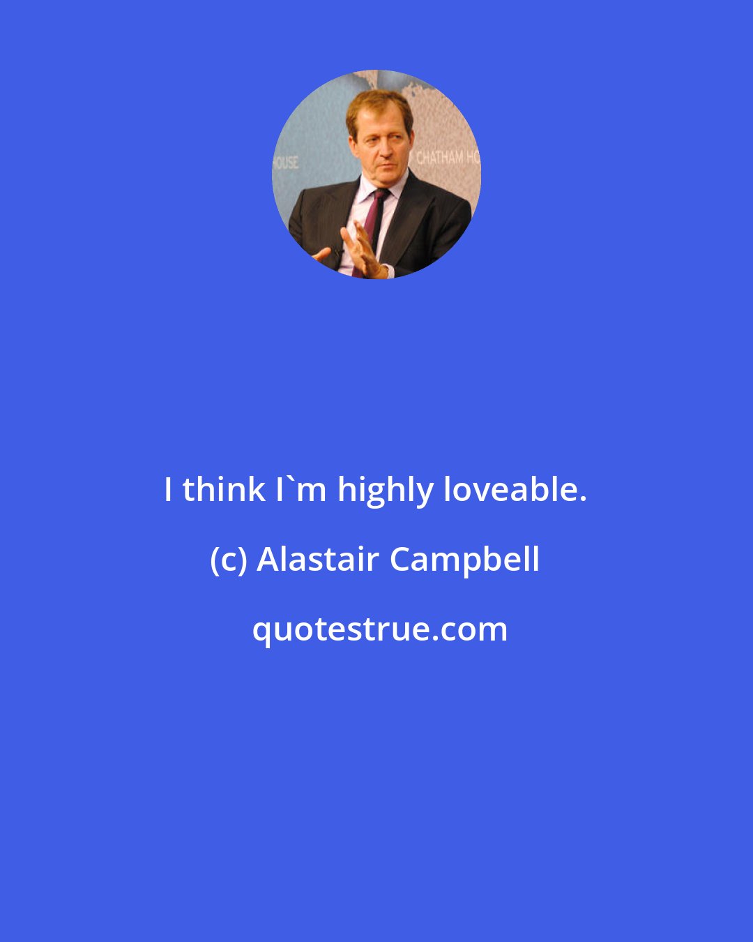 Alastair Campbell: I think I'm highly loveable.