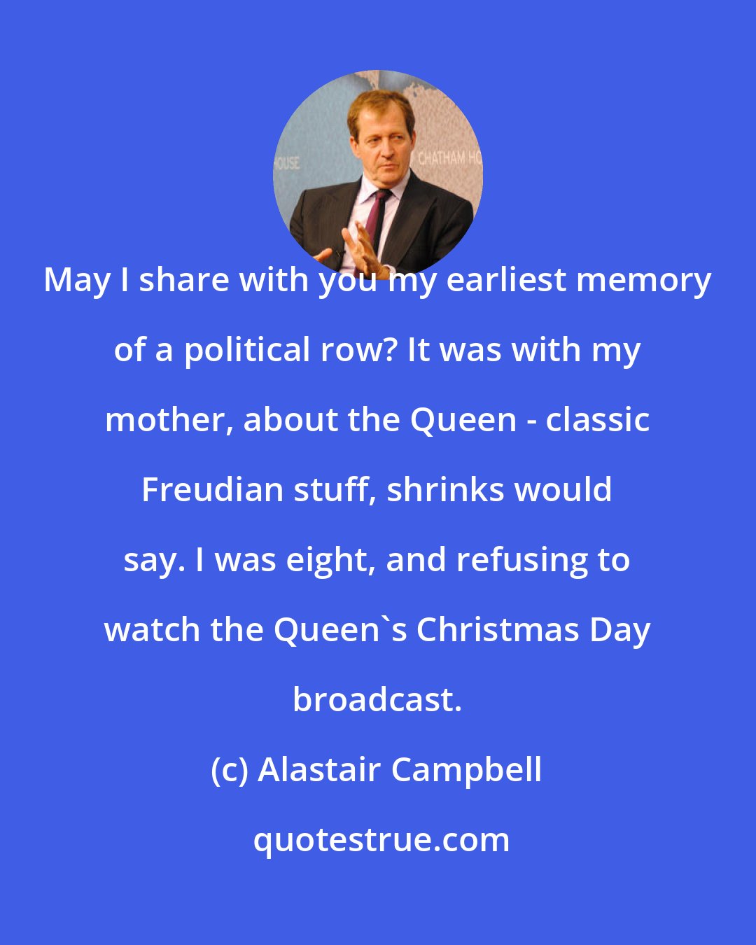 Alastair Campbell: May I share with you my earliest memory of a political row? It was with my mother, about the Queen - classic Freudian stuff, shrinks would say. I was eight, and refusing to watch the Queen's Christmas Day broadcast.