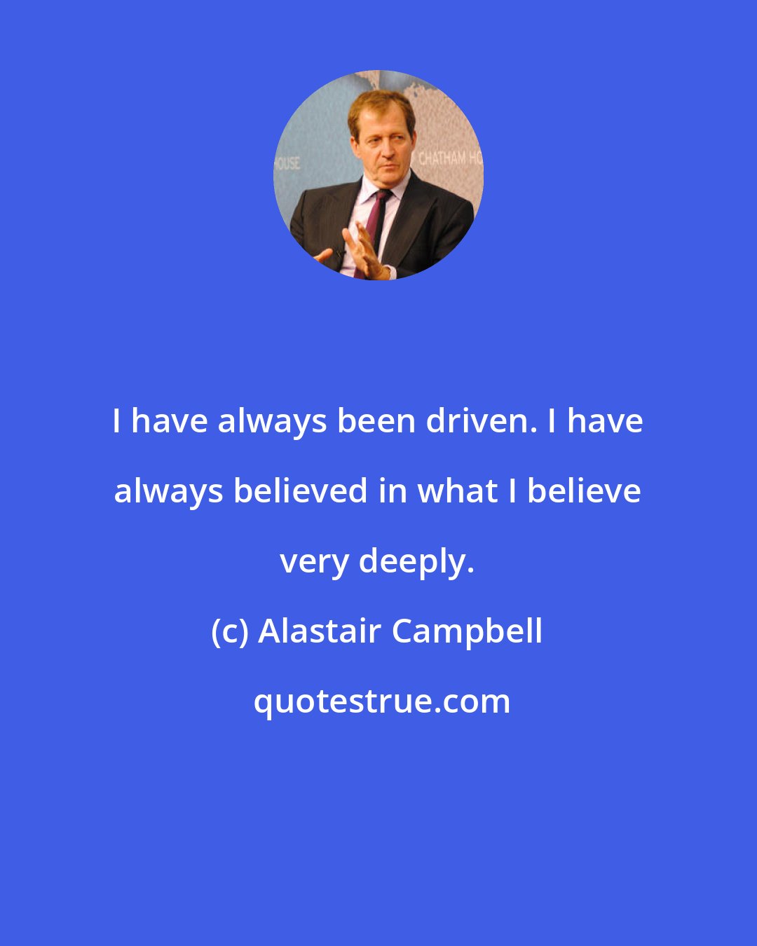 Alastair Campbell: I have always been driven. I have always believed in what I believe very deeply.