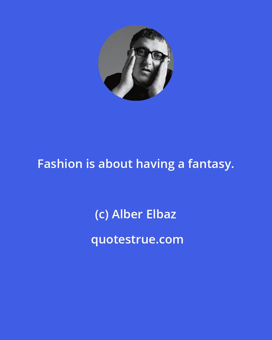 Alber Elbaz: Fashion is about having a fantasy.