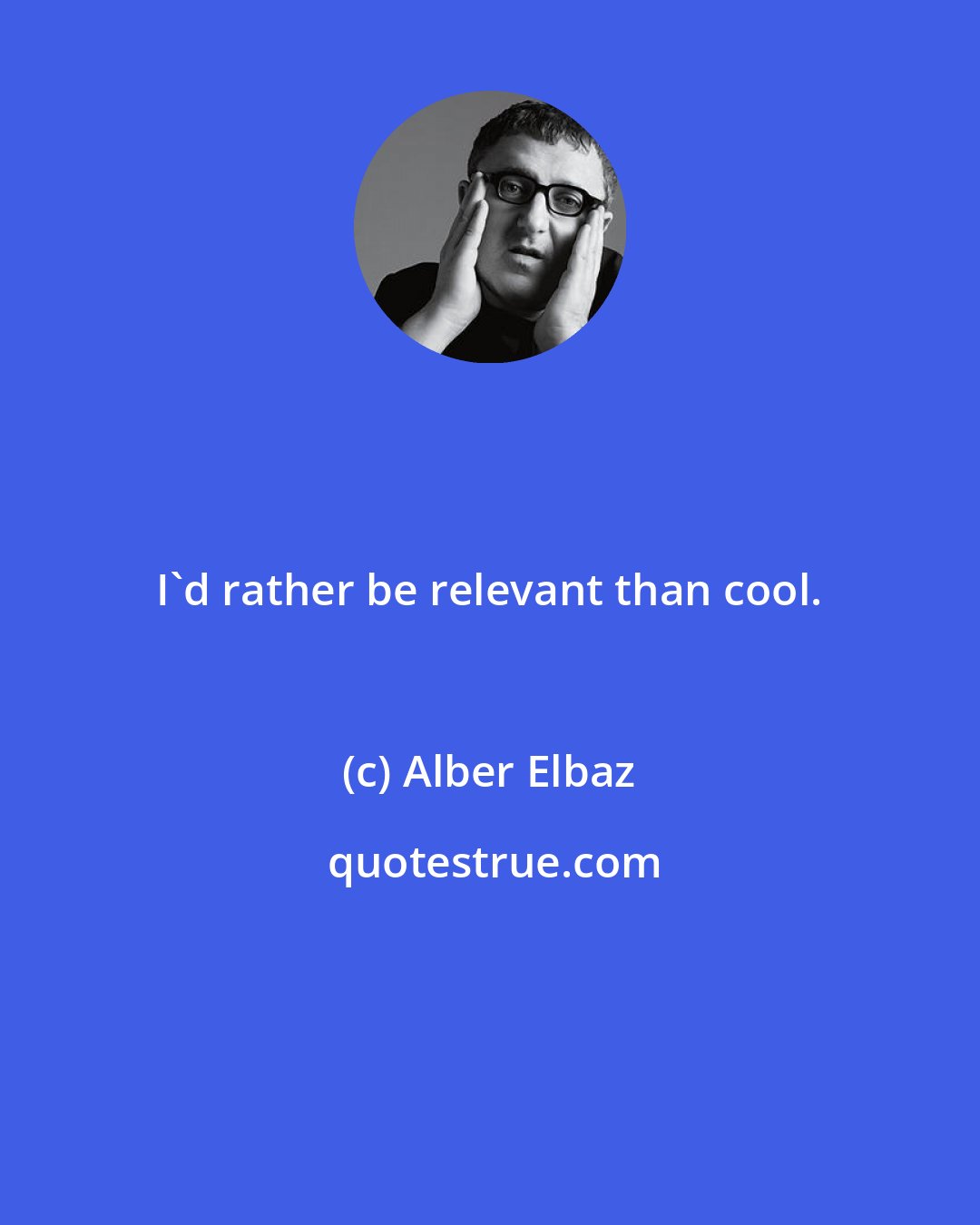 Alber Elbaz: I'd rather be relevant than cool.