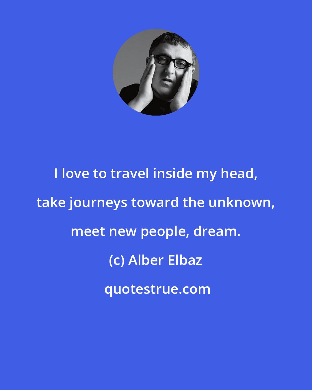 Alber Elbaz: I love to travel inside my head, take journeys toward the unknown, meet new people, dream.