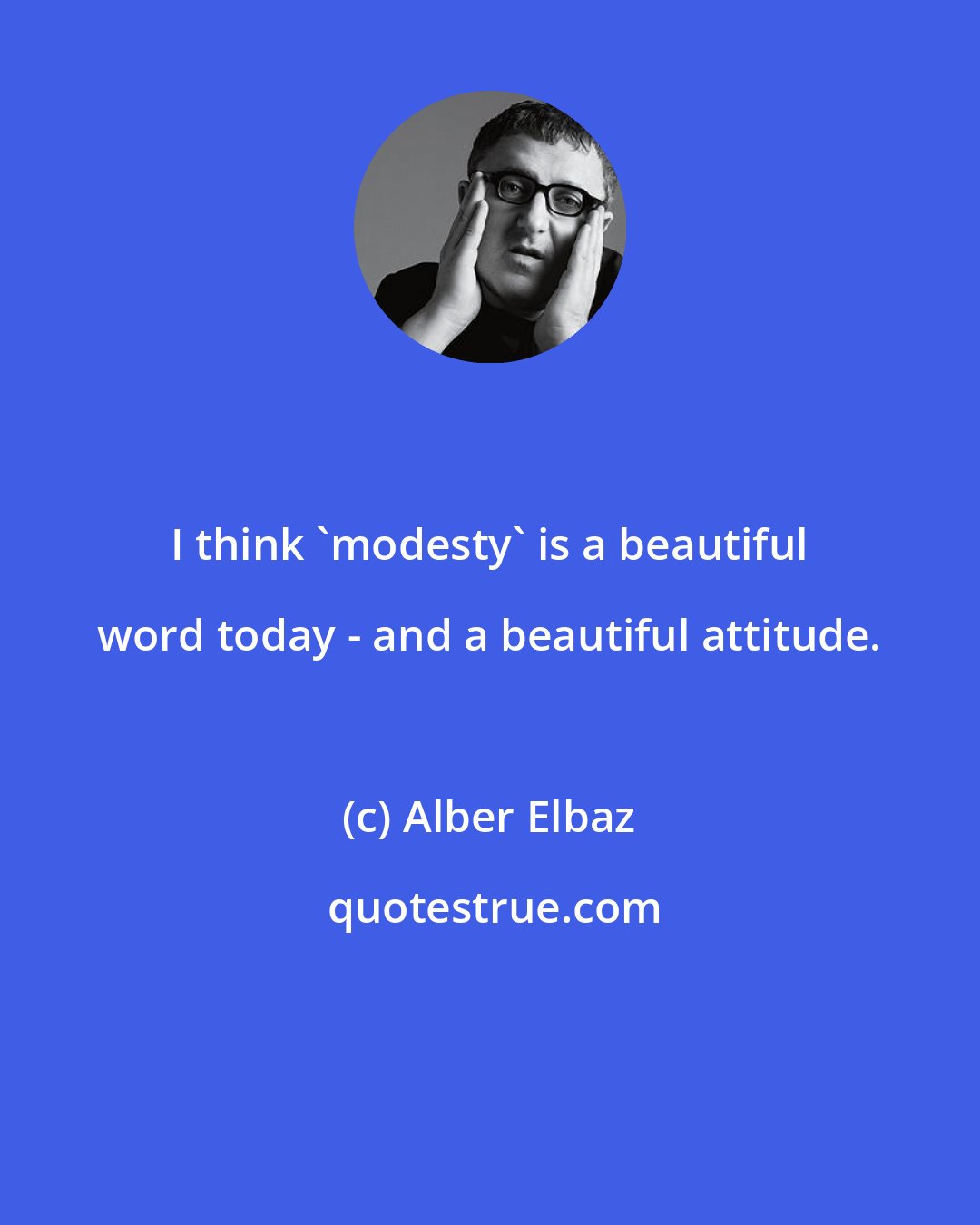 Alber Elbaz: I think 'modesty' is a beautiful word today - and a beautiful attitude.