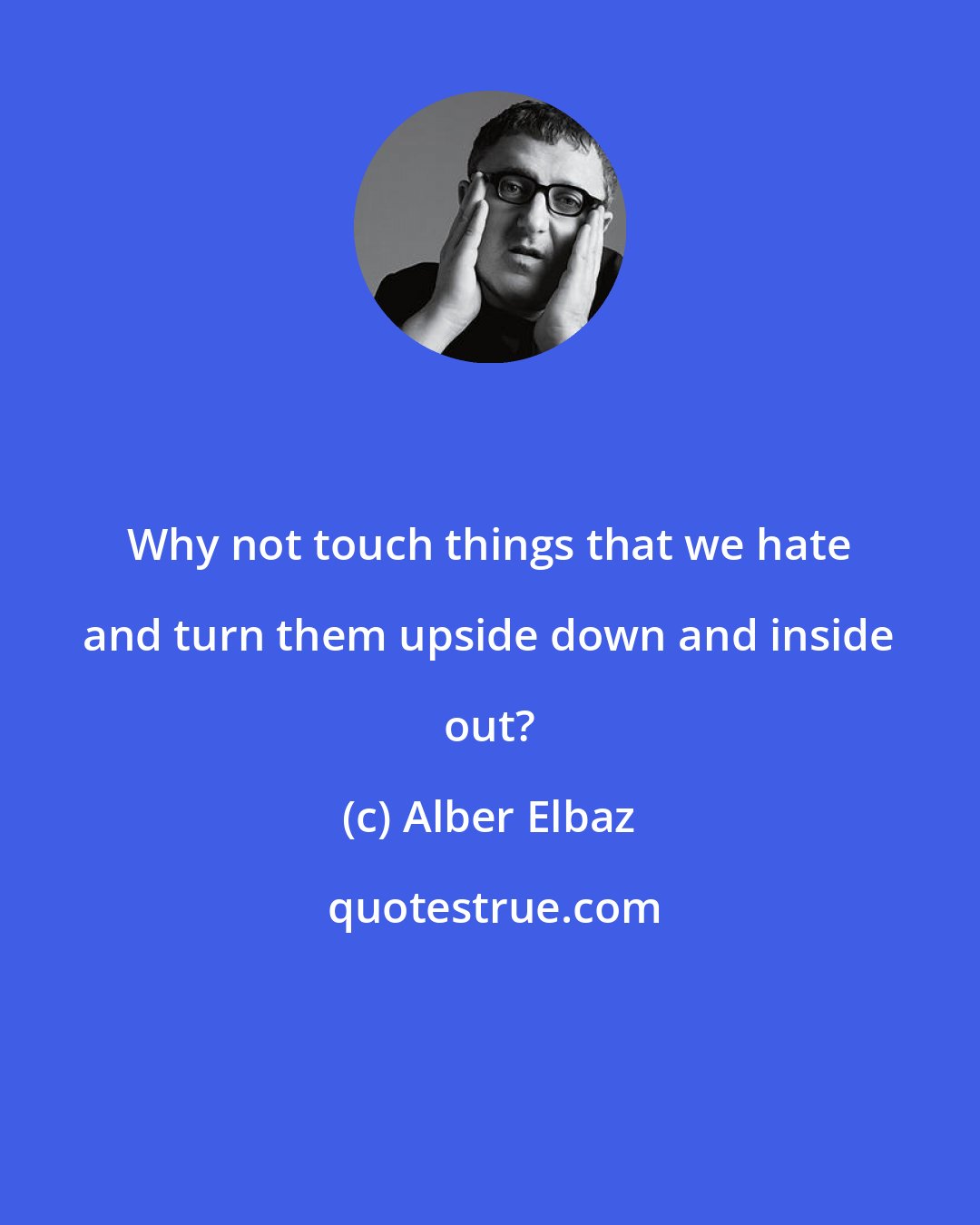 Alber Elbaz: Why not touch things that we hate and turn them upside down and inside out?