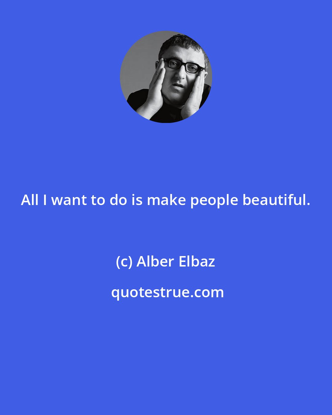 Alber Elbaz: All I want to do is make people beautiful.