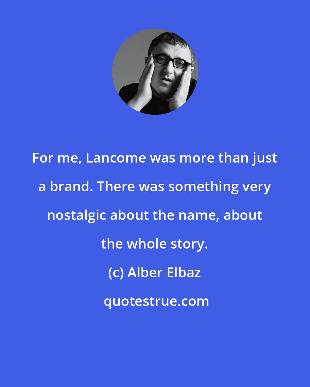 Alber Elbaz: For me, Lancome was more than just a brand. There was something very nostalgic about the name, about the whole story.