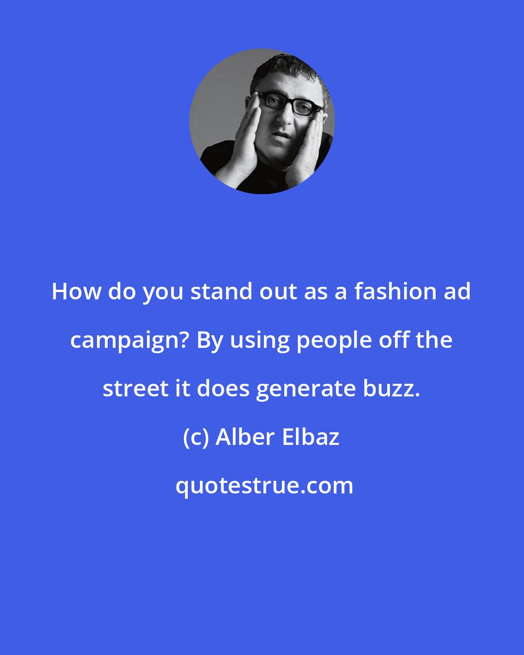 Alber Elbaz: How do you stand out as a fashion ad campaign? By using people off the street it does generate buzz.