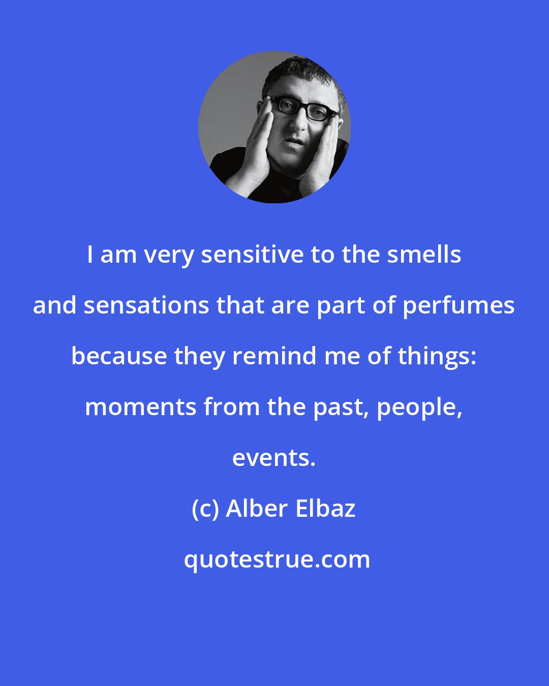 Alber Elbaz: I am very sensitive to the smells and sensations that are part of perfumes because they remind me of things: moments from the past, people, events.