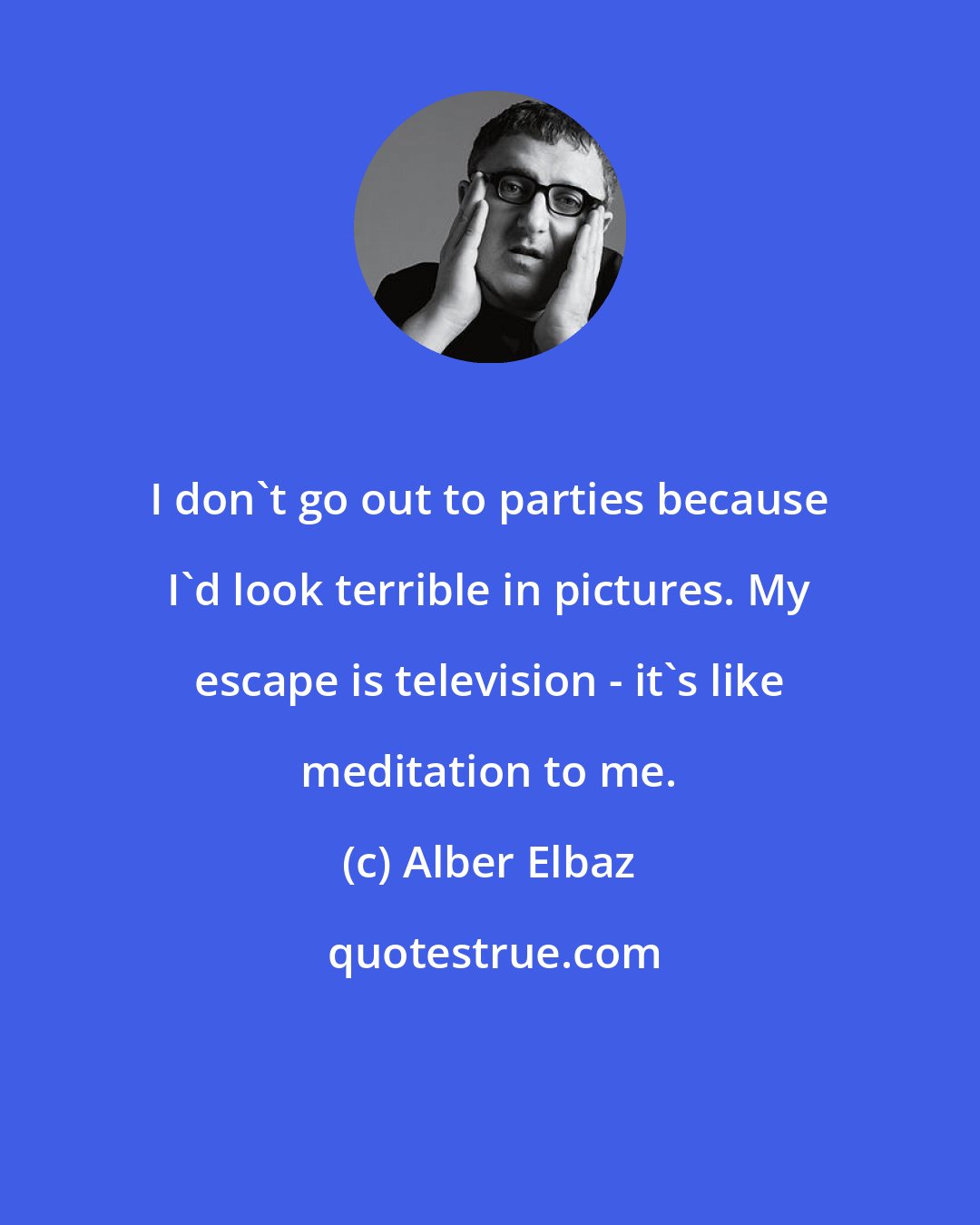 Alber Elbaz: I don't go out to parties because I'd look terrible in pictures. My escape is television - it's like meditation to me.