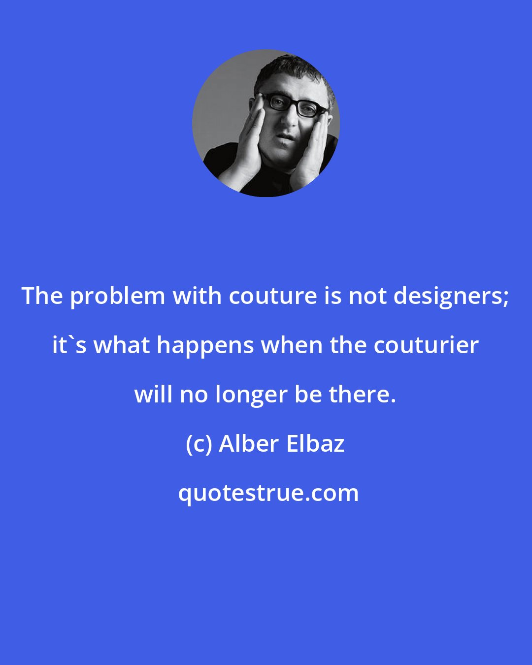 Alber Elbaz: The problem with couture is not designers; it's what happens when the couturier will no longer be there.