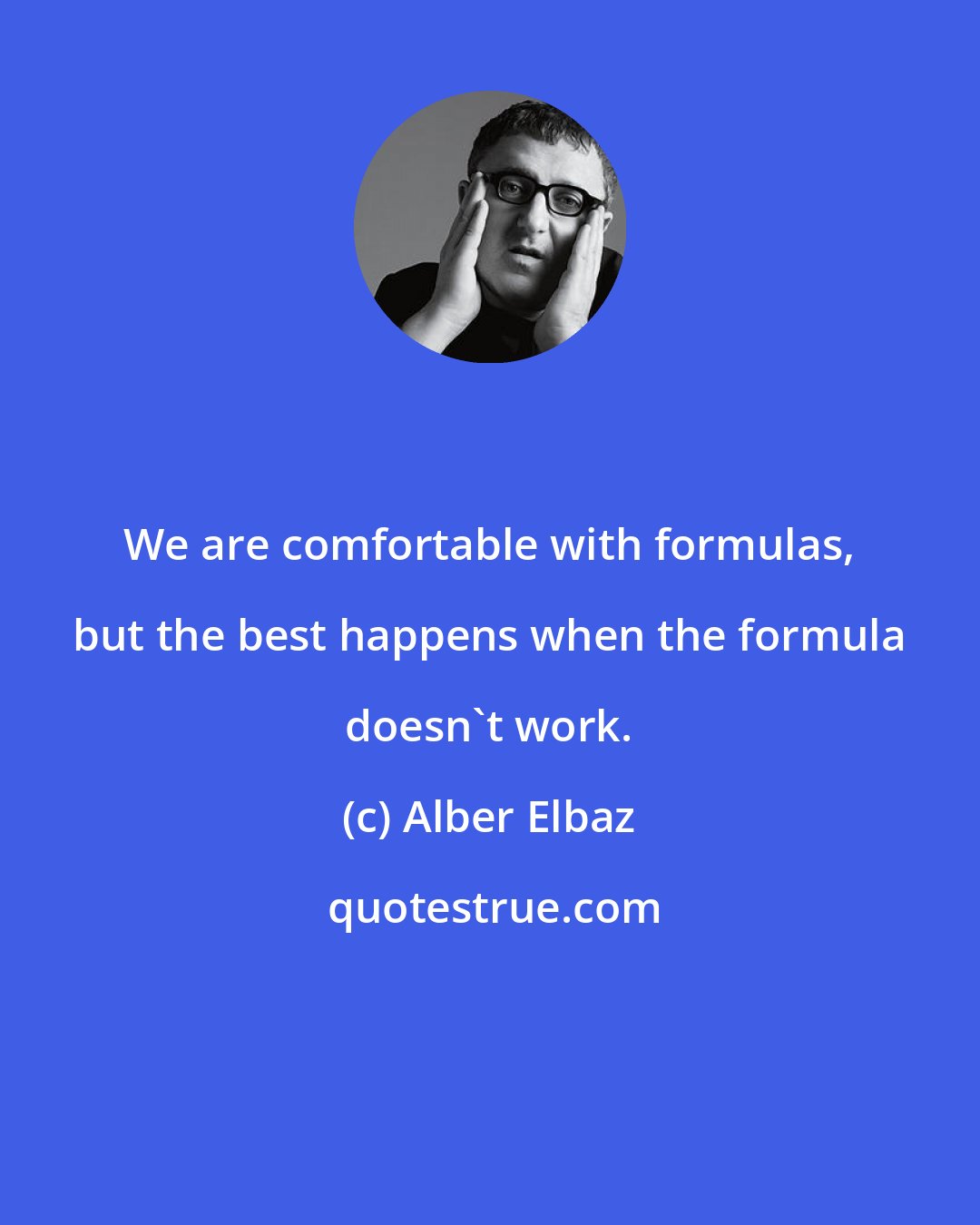 Alber Elbaz: We are comfortable with formulas, but the best happens when the formula doesn't work.