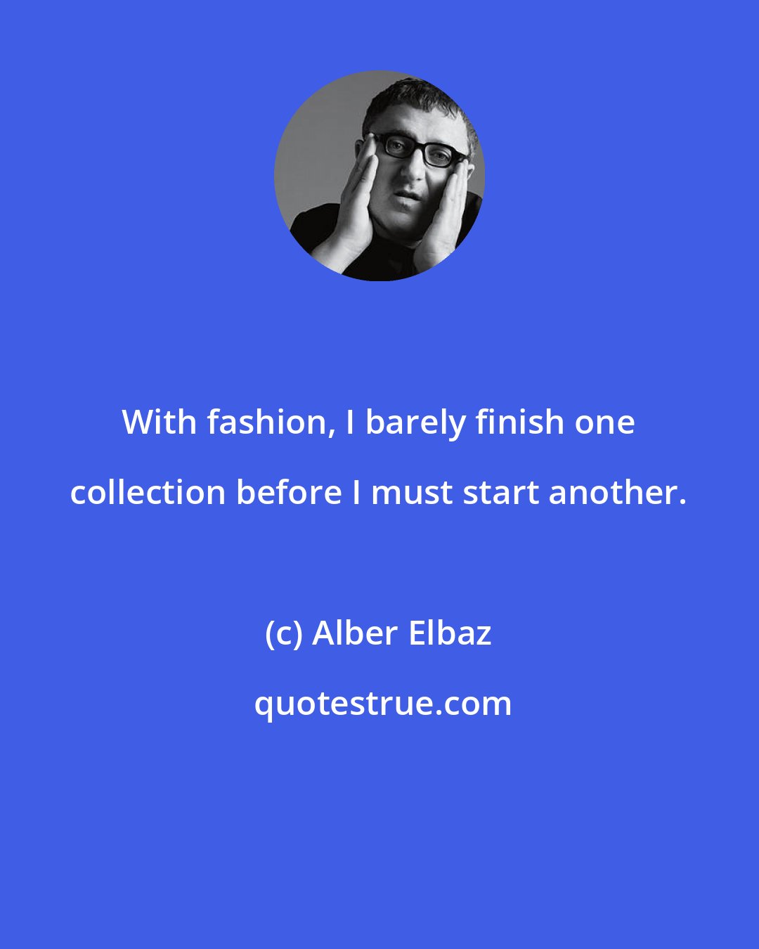 Alber Elbaz: With fashion, I barely finish one collection before I must start another.