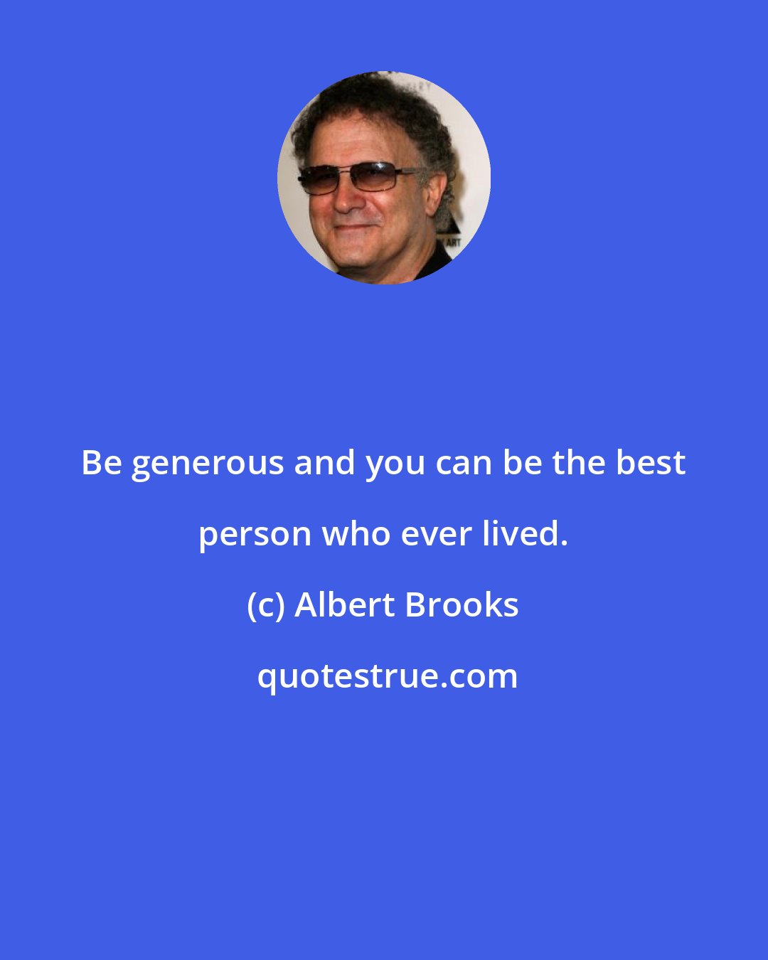 Albert Brooks: Be generous and you can be the best person who ever lived.