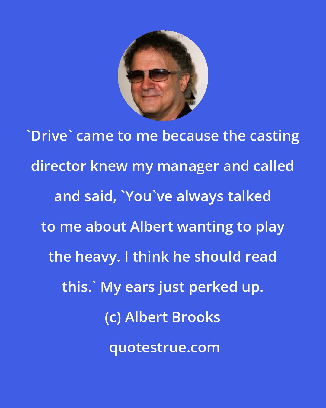 Albert Brooks: 'Drive' came to me because the casting director knew my manager and called and said, 'You've always talked to me about Albert wanting to play the heavy. I think he should read this.' My ears just perked up.