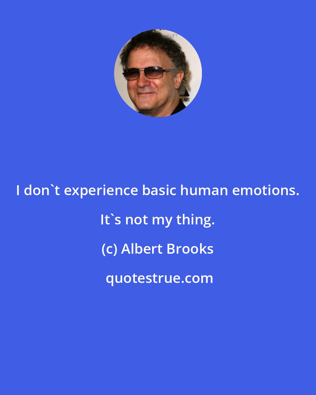 Albert Brooks: I don't experience basic human emotions. It's not my thing.