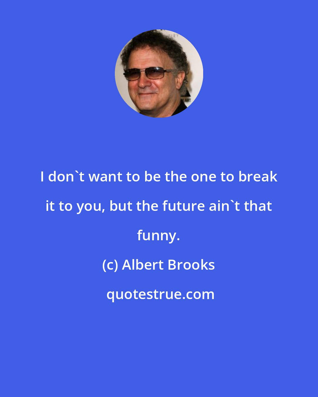 Albert Brooks: I don't want to be the one to break it to you, but the future ain't that funny.