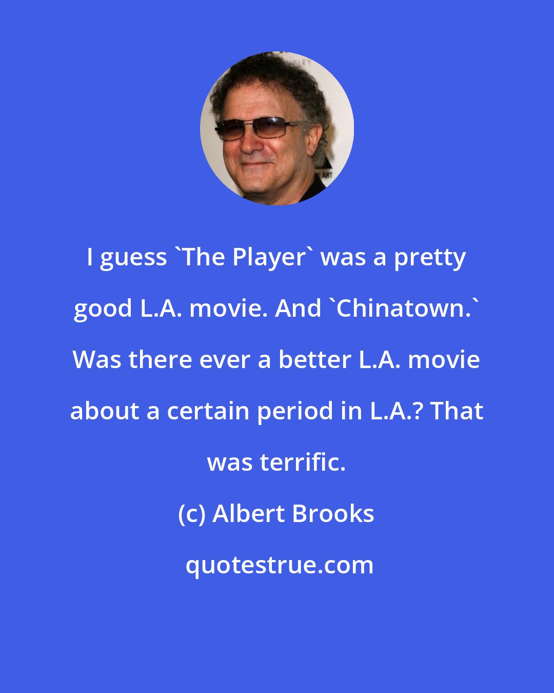 Albert Brooks: I guess 'The Player' was a pretty good L.A. movie. And 'Chinatown.' Was there ever a better L.A. movie about a certain period in L.A.? That was terrific.