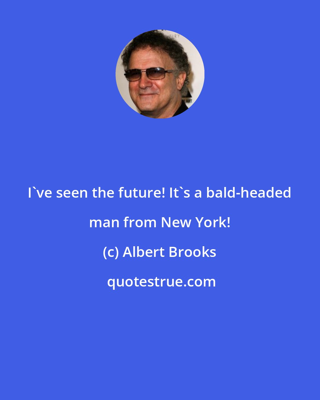 Albert Brooks: I've seen the future! It's a bald-headed man from New York!