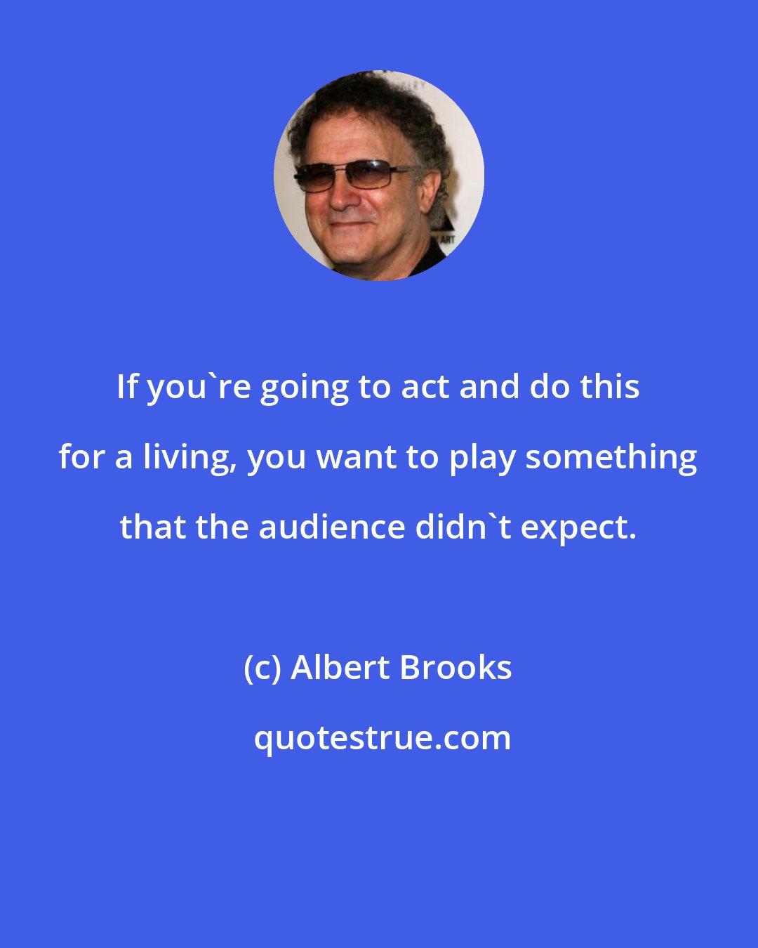 Albert Brooks: If you're going to act and do this for a living, you want to play something that the audience didn't expect.