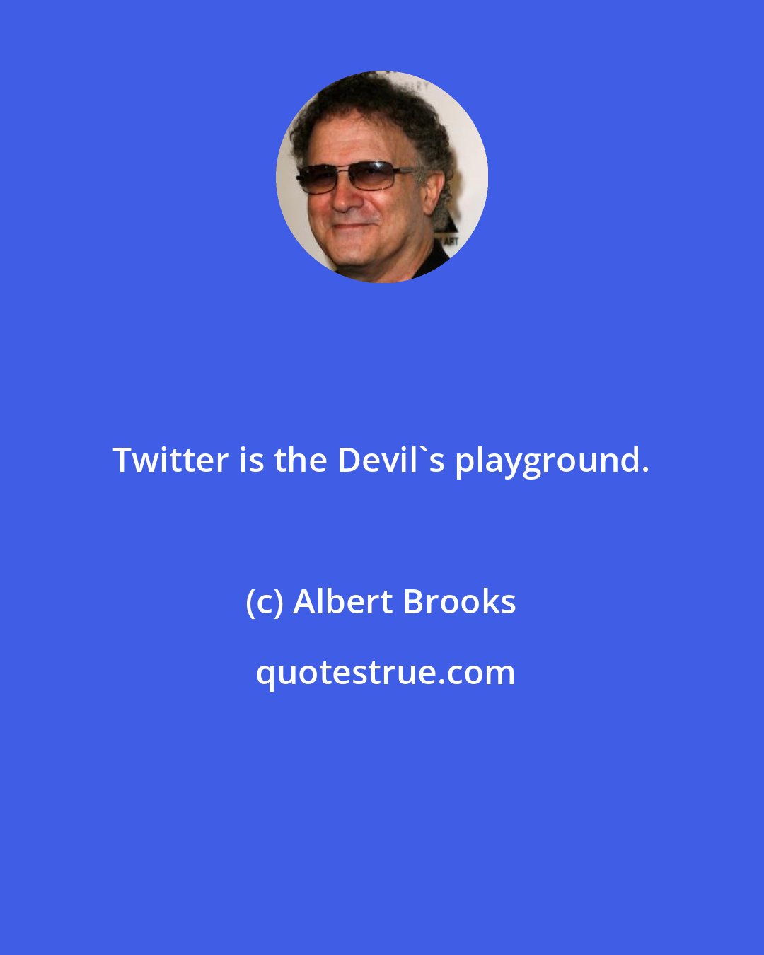 Albert Brooks: Twitter is the Devil's playground.