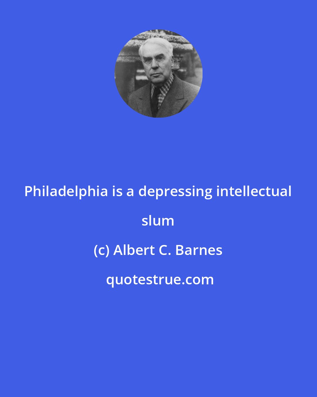 Albert C. Barnes: Philadelphia is a depressing intellectual slum