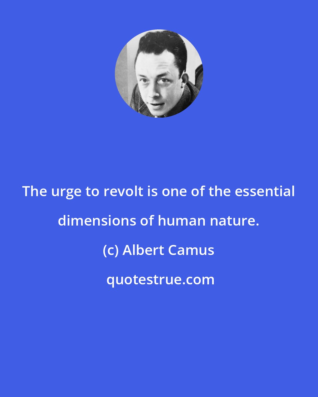 Albert Camus: The urge to revolt is one of the essential dimensions of human nature.