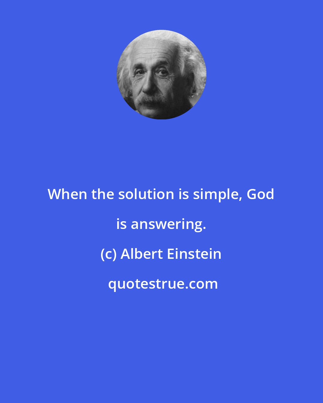 Albert Einstein: When the solution is simple, God is answering.