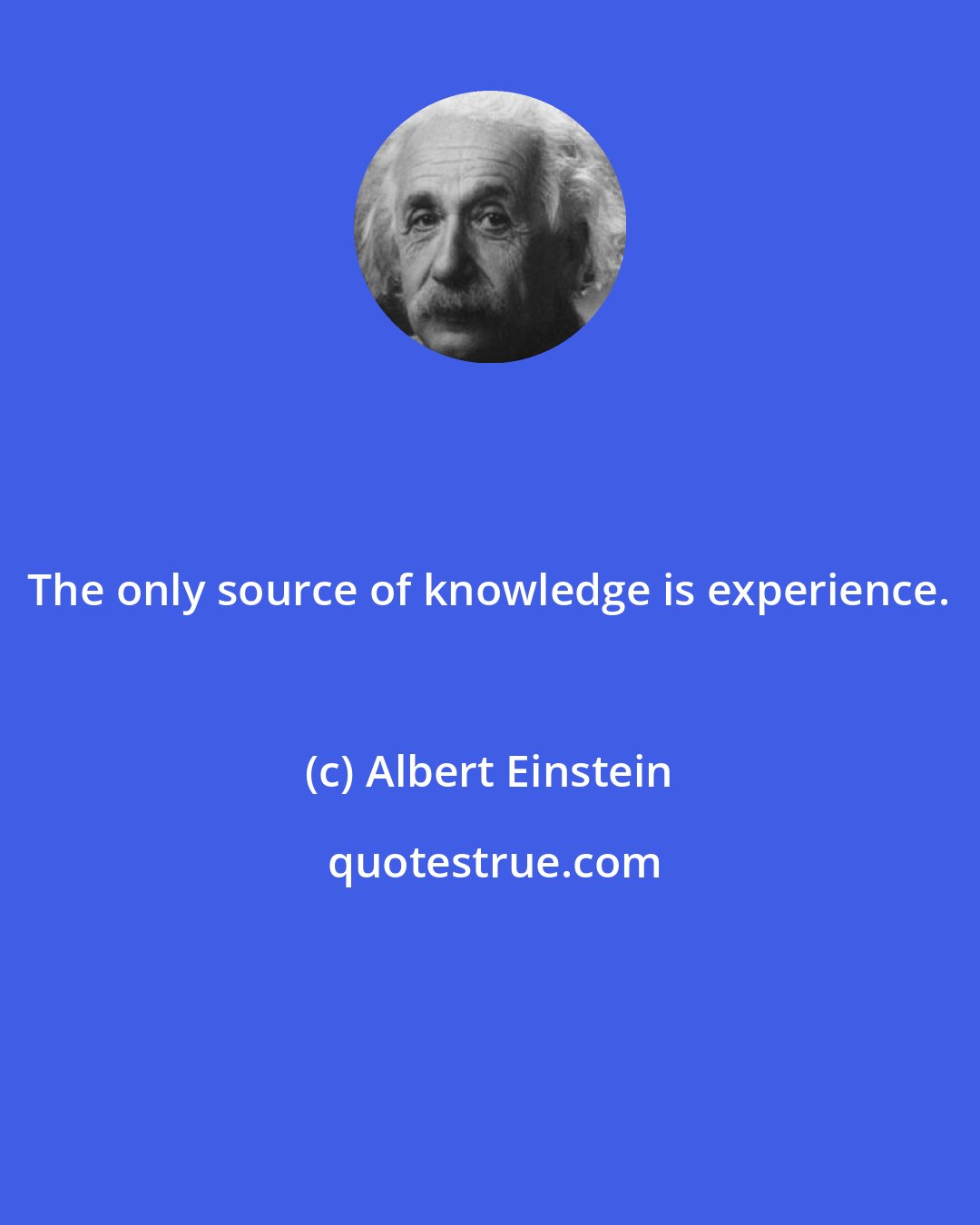 Albert Einstein: The only source of knowledge is experience.