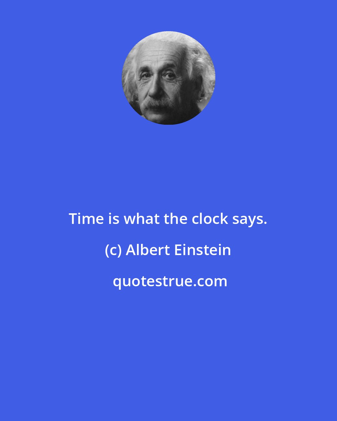 Albert Einstein: Time is what the clock says.