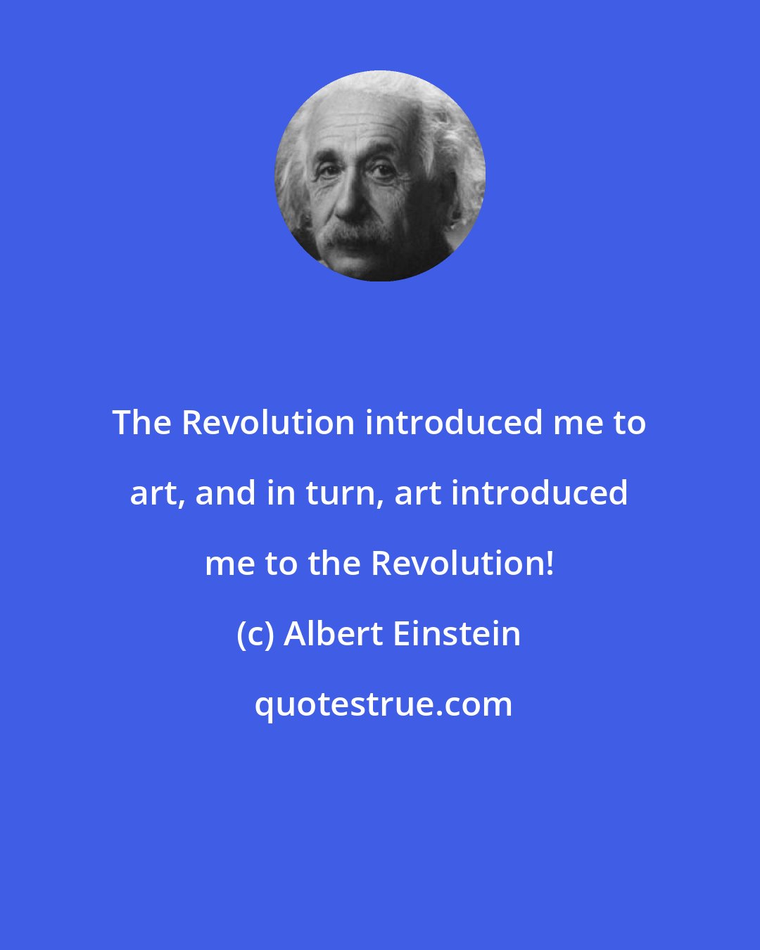 Albert Einstein: The Revolution introduced me to art, and in turn, art introduced me to the Revolution!