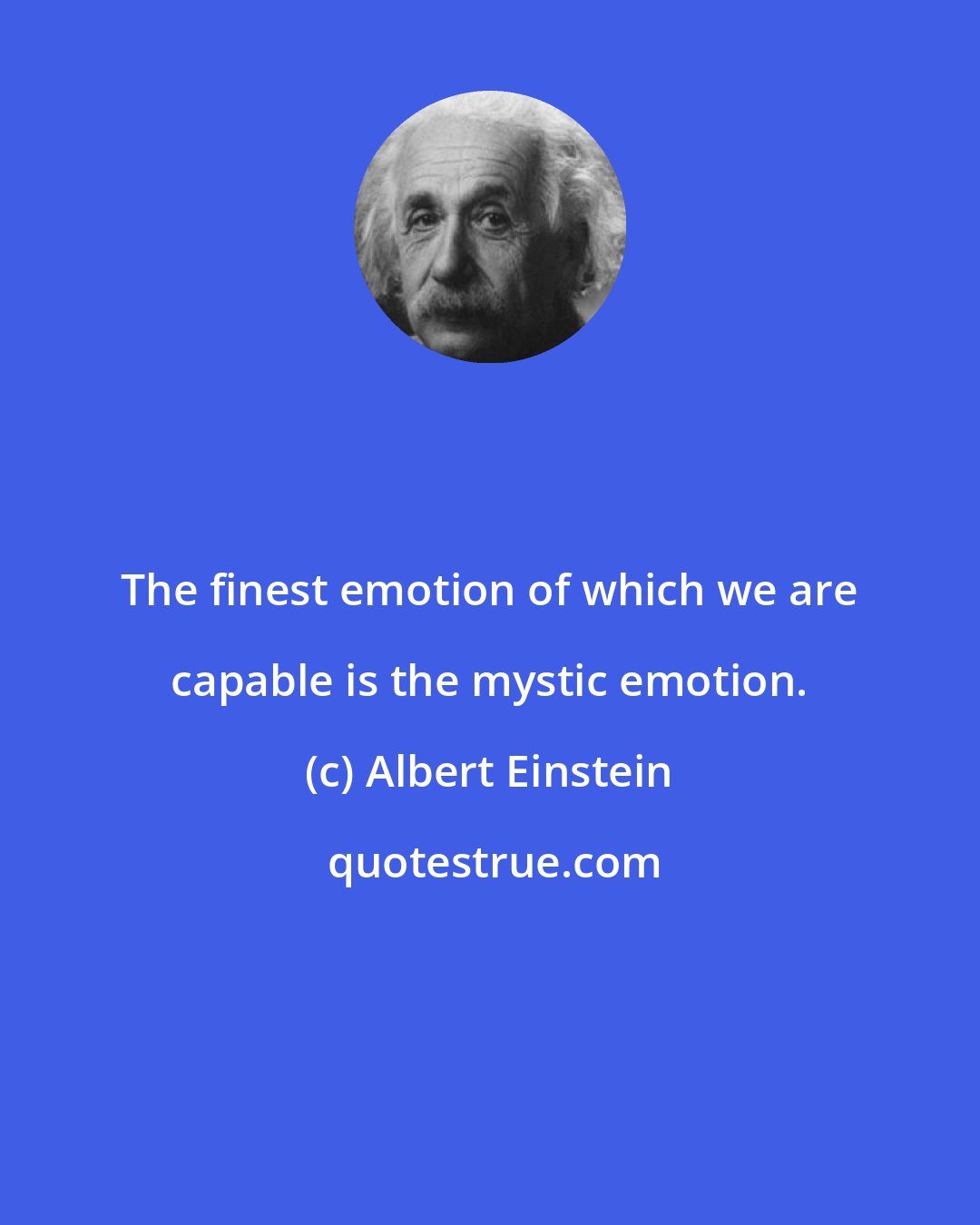 Albert Einstein: The finest emotion of which we are capable is the mystic emotion.
