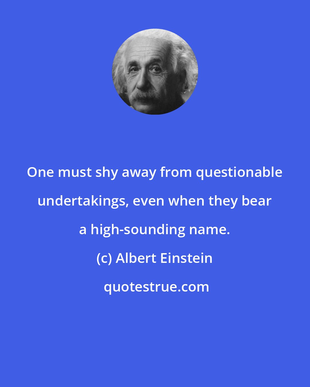 Albert Einstein: One must shy away from questionable undertakings, even when they bear a high-sounding name.