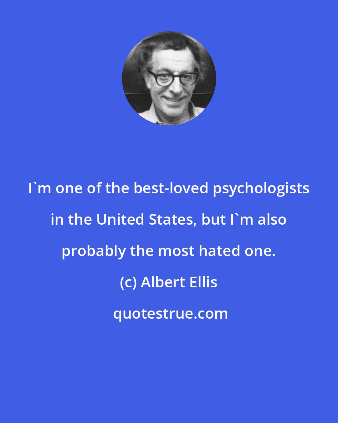 Albert Ellis: I'm one of the best-loved psychologists in the United States, but I'm also probably the most hated one.