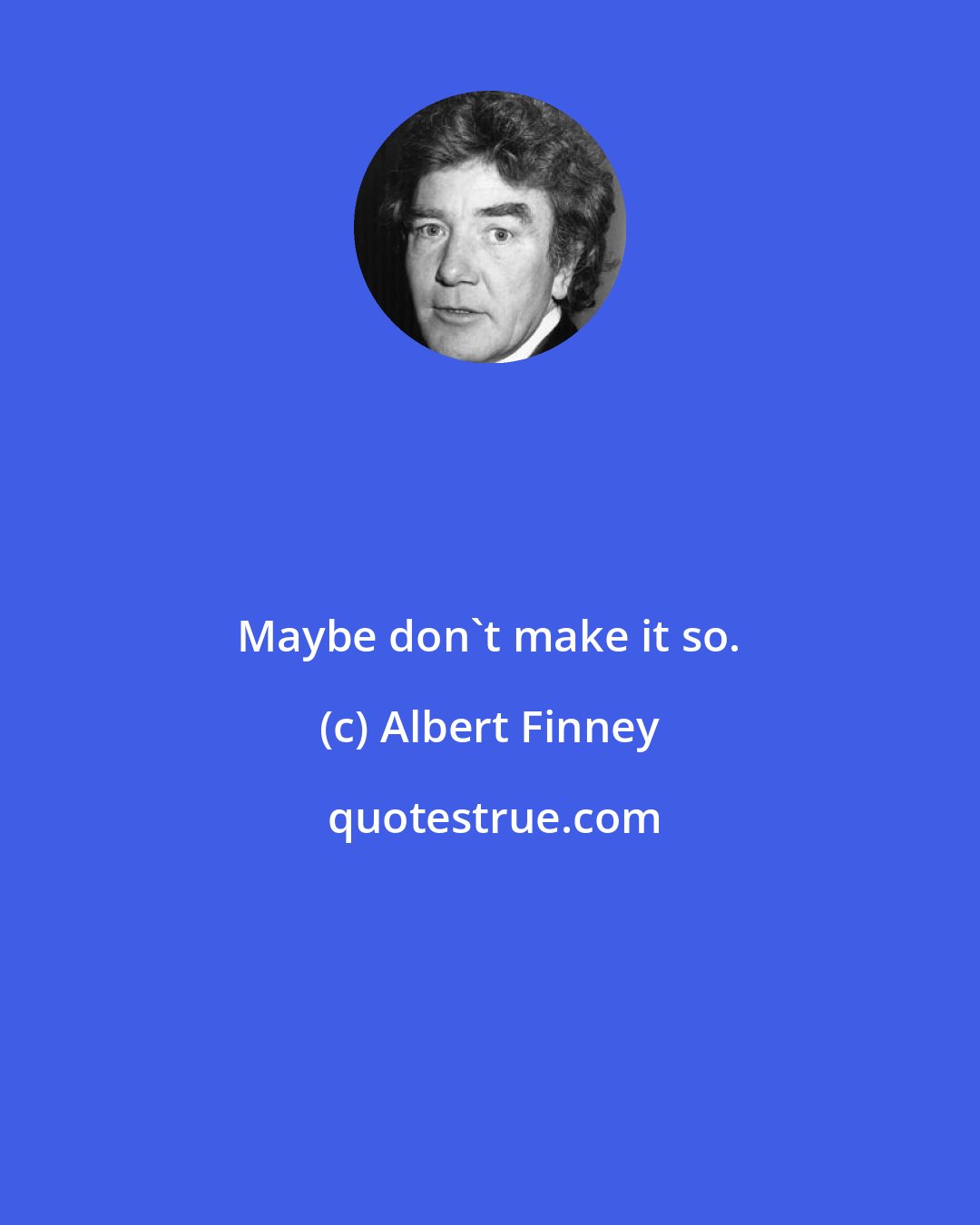 Albert Finney: Maybe don't make it so.