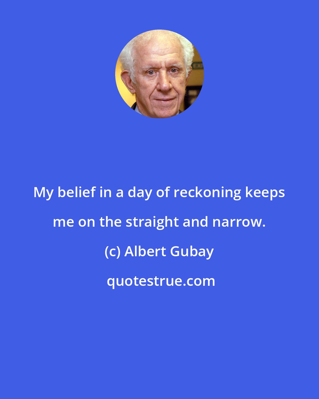 Albert Gubay: My belief in a day of reckoning keeps me on the straight and narrow.