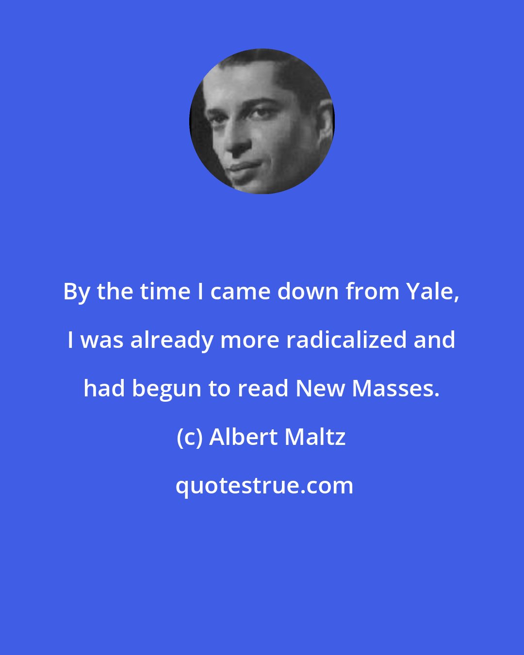 Albert Maltz: By the time I came down from Yale, I was already more radicalized and had begun to read New Masses.