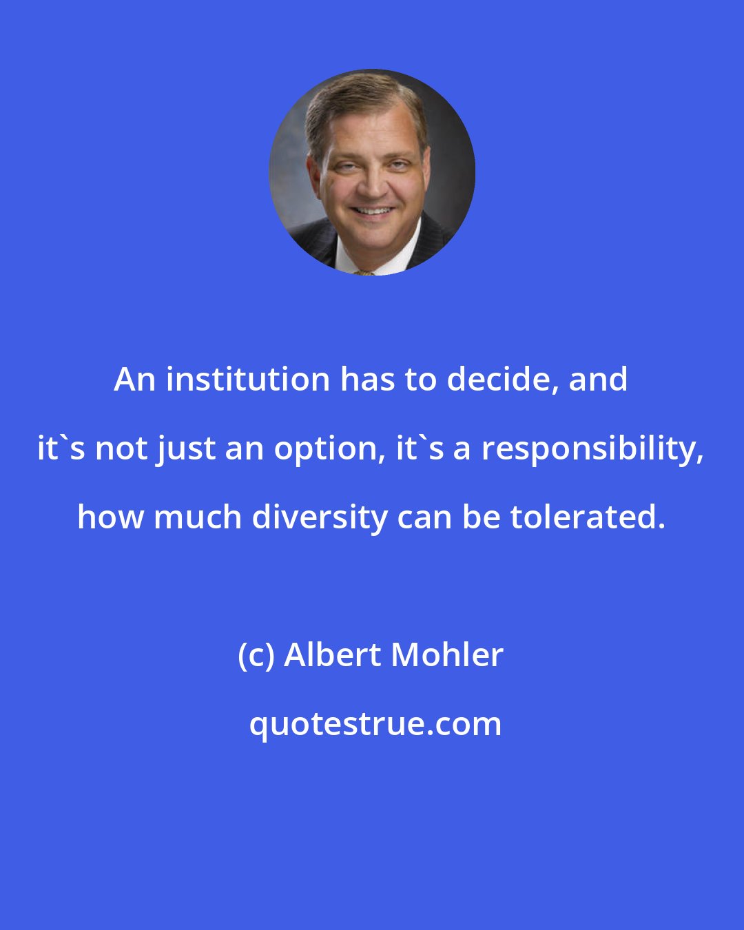 Albert Mohler: An institution has to decide, and it's not just an option, it's a responsibility, how much diversity can be tolerated.