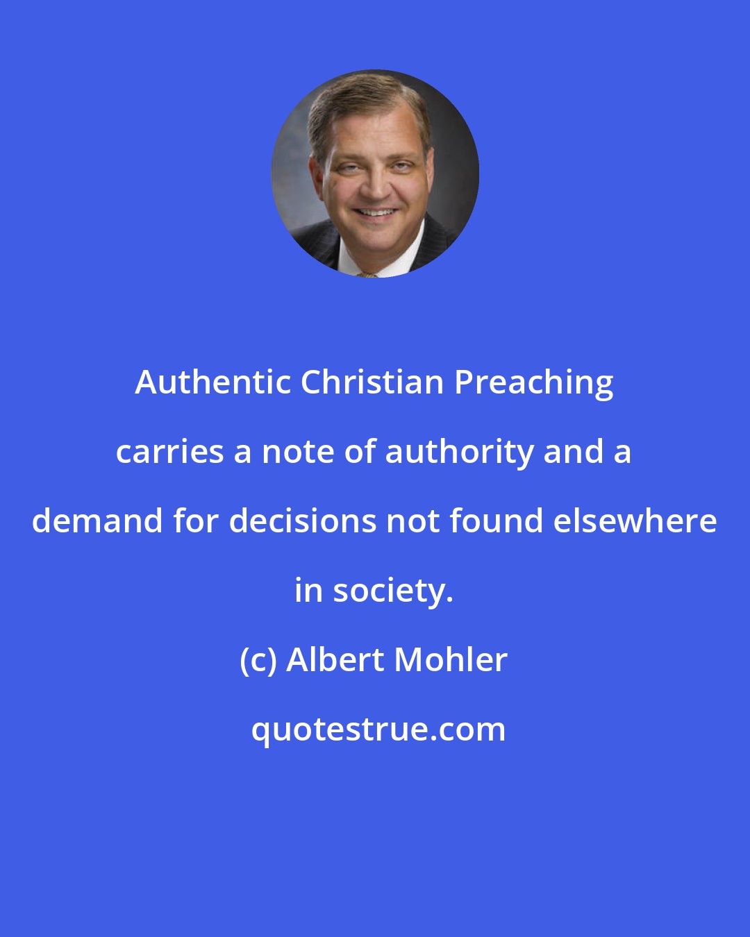 Albert Mohler: Authentic Christian Preaching carries a note of authority and a demand for decisions not found elsewhere in society.