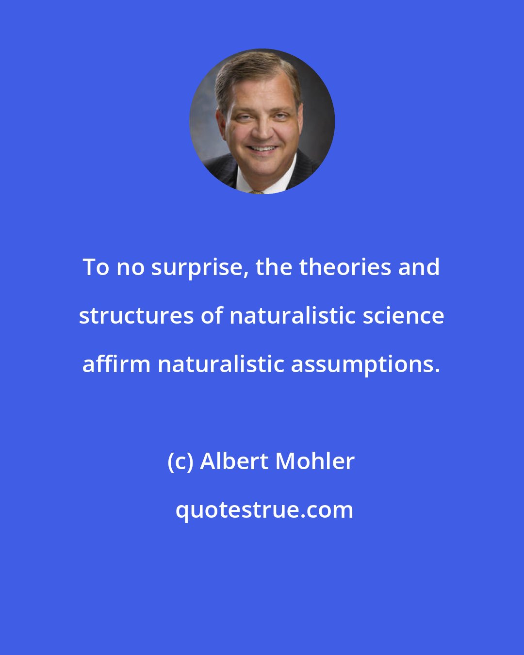 Albert Mohler: To no surprise, the theories and structures of naturalistic science affirm naturalistic assumptions.