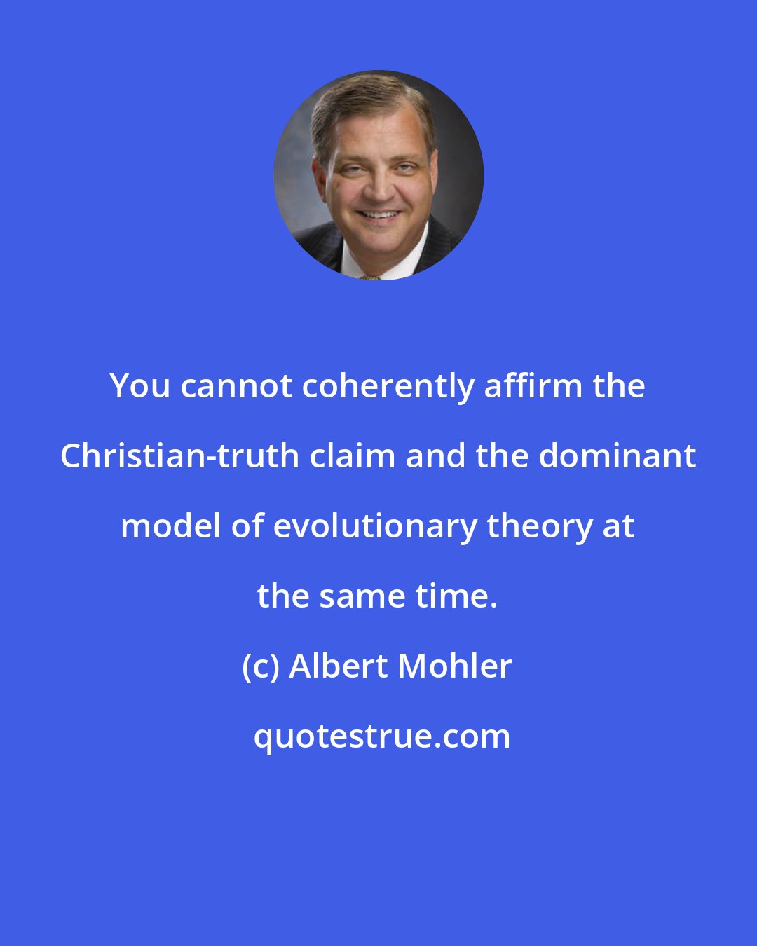 Albert Mohler: You cannot coherently affirm the Christian-truth claim and the dominant model of evolutionary theory at the same time.