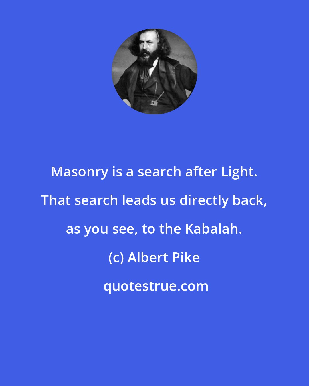 Albert Pike: Masonry is a search after Light. That search leads us directly back, as you see, to the Kabalah.