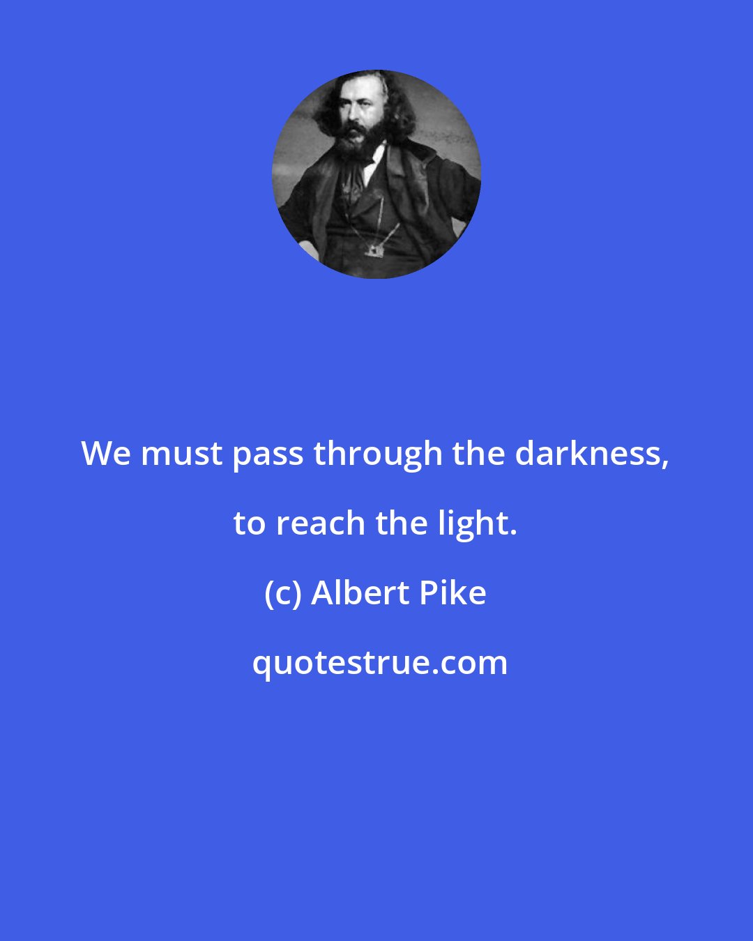 Albert Pike: We must pass through the darkness, to reach the light.