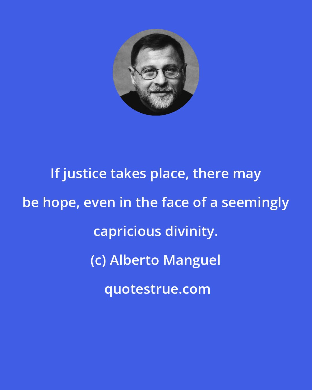 Alberto Manguel: If justice takes place, there may be hope, even in the face of a seemingly capricious divinity.