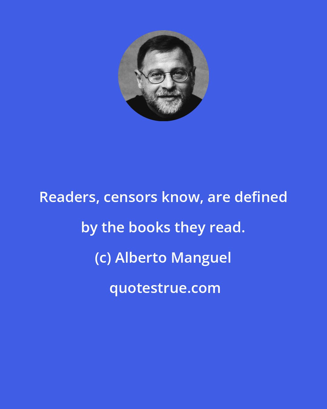 Alberto Manguel: Readers, censors know, are defined by the books they read.