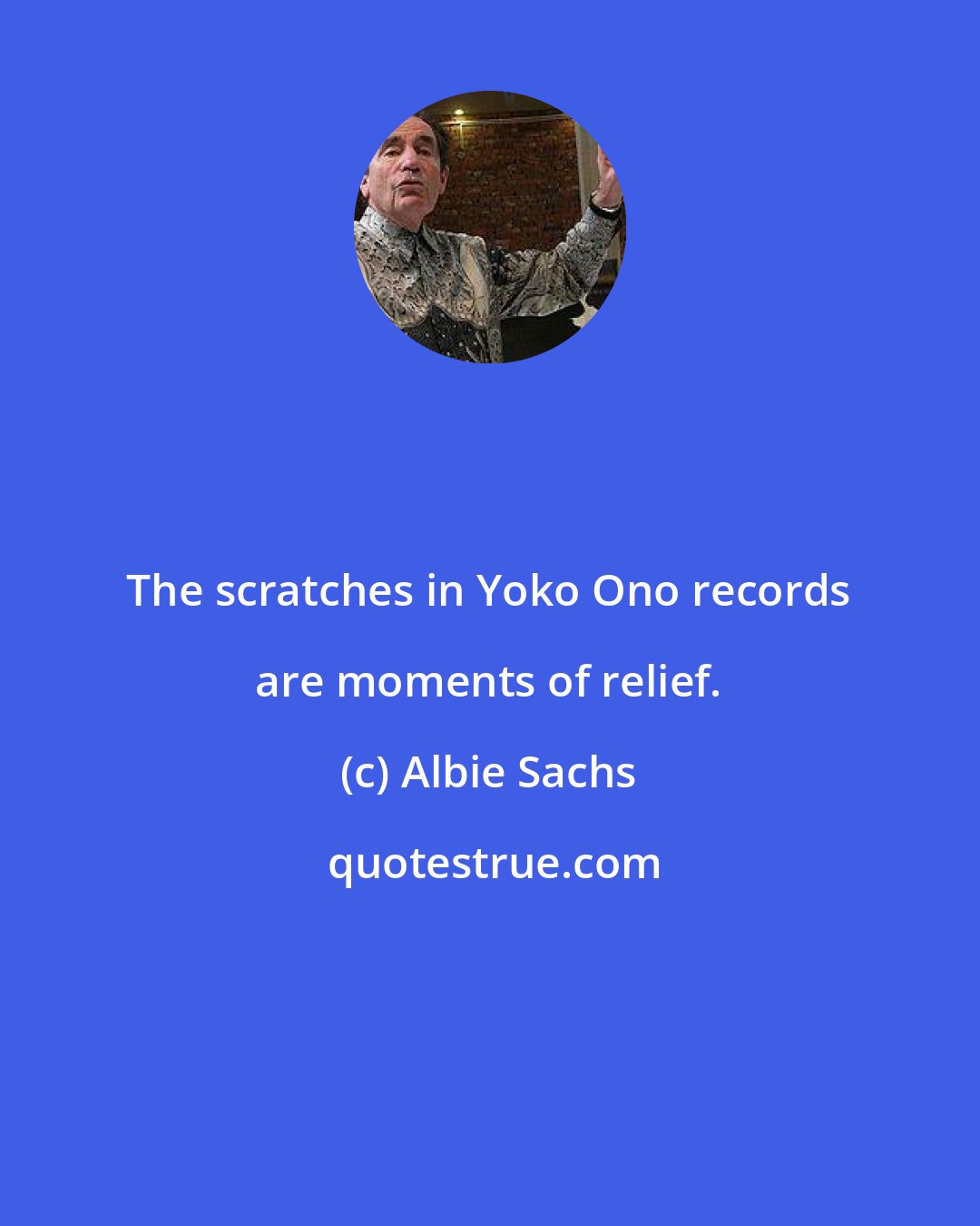 Albie Sachs: The scratches in Yoko Ono records are moments of relief.